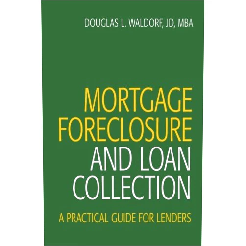 Douglas L. Waldorf JD MBA Mortgage Foreclosure and Loan Collection: A Practical Guide for Lenders