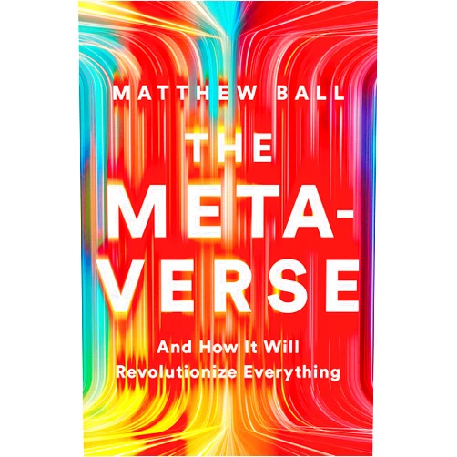 Matthew Ball The Metaverse: And How It Will Revolutionize Everything