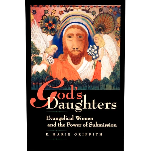 R. Marie Griffith God's Daughters: Evangelical Women and the Power of Submission