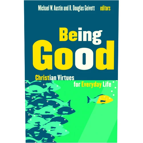 Michael W. Austin,R. Douglas Geivett Being Good: Christian Virtues for Everyday Life