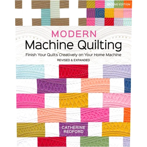 Catherine Redford Modern Machine Quilting, Second Edition: Finish Your Quilts Creatively on Your Home Machine; Revised & Expanded