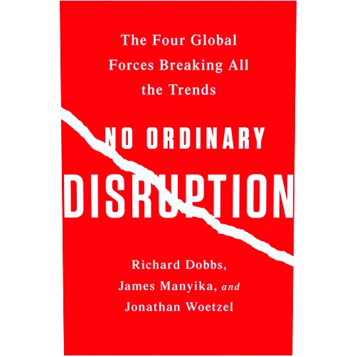 Richard Dobbs,James Manyika,Jonathan Woetzel No Ordinary Disruption: The Four Global Forces Breaking All the Trends