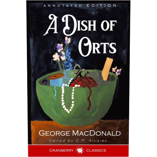 George MacDonald,C. M. Alvarez A Dish of Orts Annotated Edition: Chiefly Papers on the Imagination, and on Shakespeare
