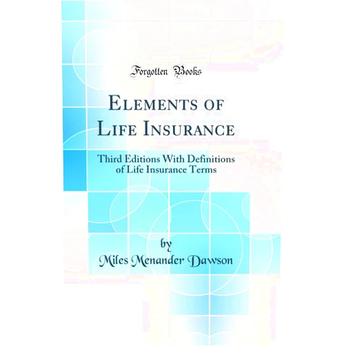 By Miles Menander Dawson (Author) Elements of Life Insurance: Third Editions With Definitions of Life Insurance Terms (Classic Reprint)