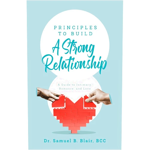 Dr Bcc Samuel B Blair Principles to Build a Strong Relationship: A Guide to Intimacy, Romance, and Love