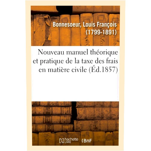 Louis François Bonnesoeur Nouveau Manuel Théorique Et Pratique de la Taxe Des Frais En Matière Civile (French Edition)