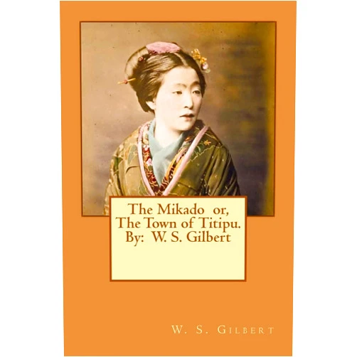 W. S. Gilbert The Mikado or, The Town of Titipu. By: W. S. Gilbert ( a comic opera )