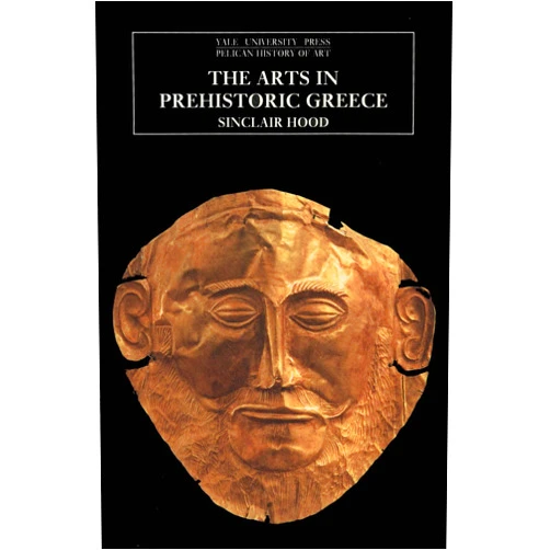 Sinclair Hood The Arts in Prehistoric Greece (The Yale University Press Pelican History of Art Series)