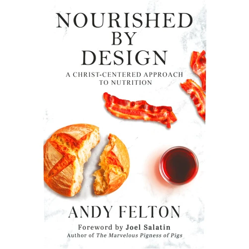 By Andy Felton (Author), Joel Salatin (Foreword) Nourished by Design: A Christ-Centered Approach to Nutrition