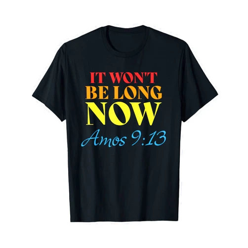 It Won't Be Long Now Amos 9:13 T-Shirt