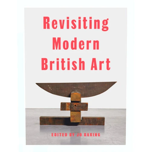 Harriet Baker,Elena Crippa,Aindrea Emelife,Laura Freeman,Alexandra Harris,Simon Martin,Hammad Nasar,James Purdon,James Rawlin,Natalie Rudd,James Russell,Laura Smith,Jo Baring Revisiting Modern British Art