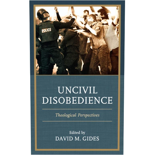 David M. Gides,Nick Braune,Joan Braune,Joshua W. Carpenter,Candice Delmas,André Gagné,Ryan R. Gladwin,Michael Laffin University of Aberdeen,Jordan E. Miller,Anna Floerke Scheid,Matthew A. Shadle,Matthew J. Tuininga,John Witte Jr. Emory University School of Law Uncivil Disobedience: Theological Perspectives