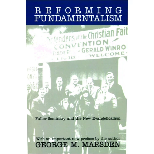 George M. Marsden Reforming Fundamentalism: Fuller Seminary and the New Evangelicalism