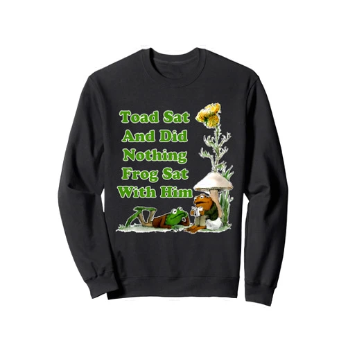 Toad Sat And Did Nothing Frog Sat With Him Quote Toad Sat And Did Nothing Frog Sat With Him Apparel Sweatshirt