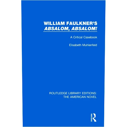 Elisabeth Muhlenfeld William Faulkner's 'Absalom, Absalom!: A Critical Casebook (Routledge Library Editions: The American Novel)