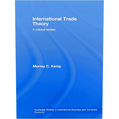 Murray Kemp International Trade Theory: A Critical Review (Routledge Studies in International Business and the World Economy)