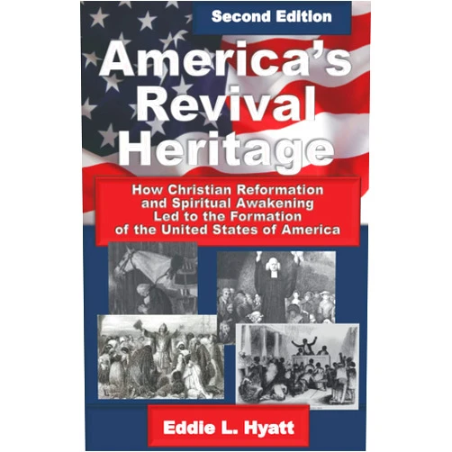 Eddie L. Hyatt America's Revival Heritage: How Christian Reformation and Spiritual Awakening Led to the Formation of the United States of America