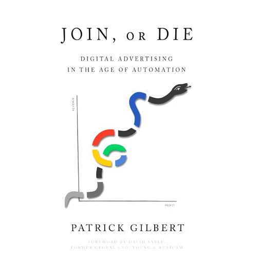By Patrick Gilbert (Author) Join or Die: Digital Advertising in the Age of Automation