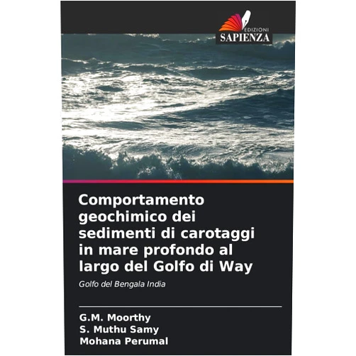 G M Moorthy,S Muthu Samy,Mohana Perumal Comportamento geochimico dei sedimenti di carotaggi in mare profondo al largo del Golfo di Way (Italian Edition)