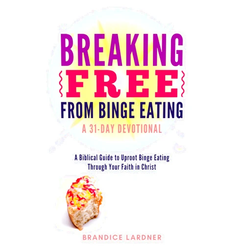 Brandice Lardner Breaking Free From Binge Eating: A Biblical Guide to Uproot Binge Eating Through Your Faith in Christ (A Transformative Devotional)