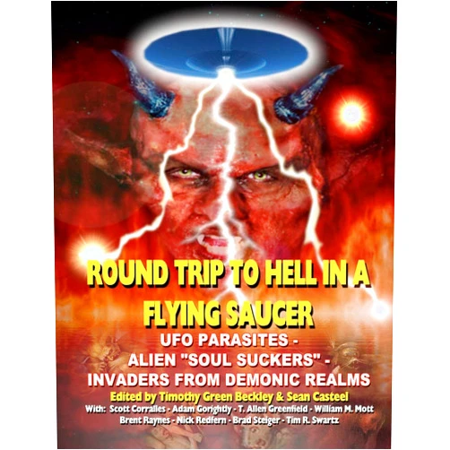 Timothy Green Beckley,Sean Casteel,Scott Corralles,Adam Gorightly,T Allen Greenfield,Arthur M. Mott,Brent Raynes,Nick Redfern,Brad Steiger,Tim R. Swartz Round Trip To Hell In A Flying Saucer: UFO Parasites - Alien Soul Suckers - Invaders From Demonic Realms