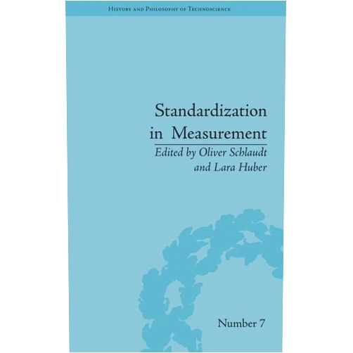 Oliver Schlaudt,Lara Huber Standardization in Measurement: Philosophical, Historical and Sociological Issues (History and Philosophy of Technoscience)