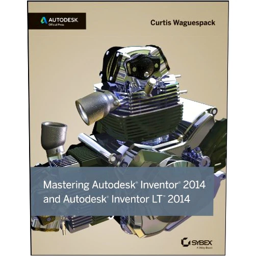 Curtis Waguespack Mastering Autodesk Inventor 2014 and Autodesk Inventor LT 2014: Autodesk Official Press