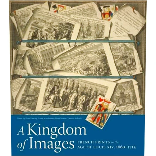 Peter Fuhring,Louis Marchesano,Remi Mathis,Selbach Vanessa A Kingdom of Images: French Prints in the Age of Louis XIV, 1660–1715