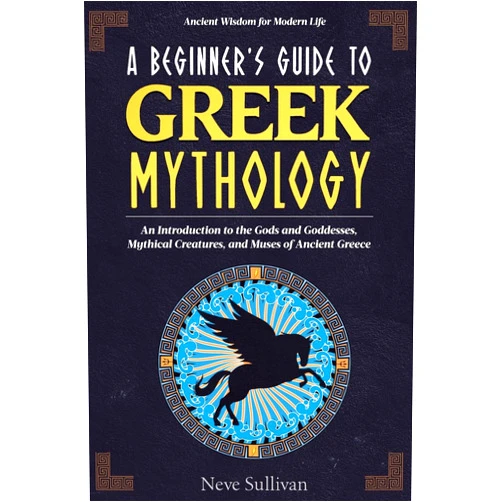 By Neve Sullivan (Author) A Beginner's Guide to Greek Mythology: An Introduction to the Gods and Goddesses, Mythical Creatures, and Muses of Ancient Greece (Ancient Wisdom for Modern Life)