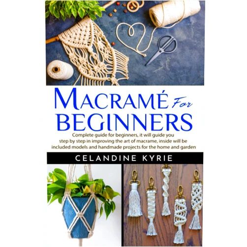 Celandine Kyrie Macramé for Beginners: Complete guide for beginners, it will guide you step by step in improving the art of macrame, inside will be included models and handmade projects for the home and garden
