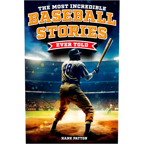 Hank Patton The Most Incredible Baseball Stories Ever Told: Inspirational and Unforgettable Tales from the Great Sport of Baseball