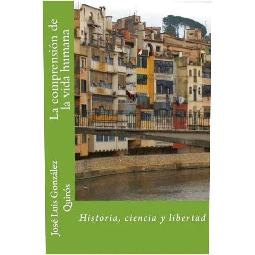 Spanish Edition by José Luis González Quirós (Author) La comprensión de la vida humana.: Historia, ciencia y libertad (Spanish Edition)