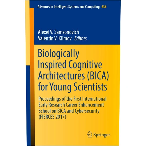 Alexei V. Samsonovich,Valentin V. Klimov Biologically Inspired Cognitive Architectures (BICA) for Young Scientists: Proceedings of the First International Early Research Career Enhancement School ... Intelligent Systems and Computing Book 636)