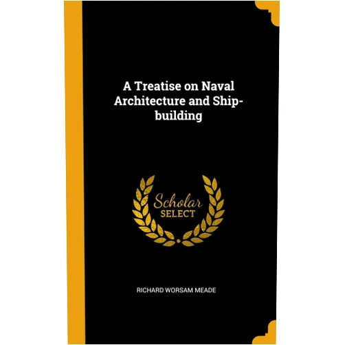 Richard Worsam Meade A Treatise on Naval Architecture and Ship-building