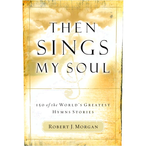 Robert J. Morgan Then Sings My Soul: 150 of the World's Greatest Hymn Stories