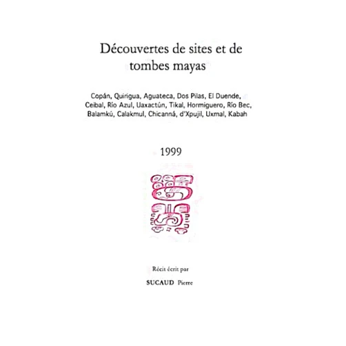 Pierre Sucaud Découvertes de sites et de tombes mayas (Río Azul, Balamkú)1999: Copán, Quirigua, Aguateca, Dos Pilas, El Duende, Ceibal, Río Azul, Uaxactún, Tikal, ... d'Xpujil, Uxmal, Kabah (French Edition)