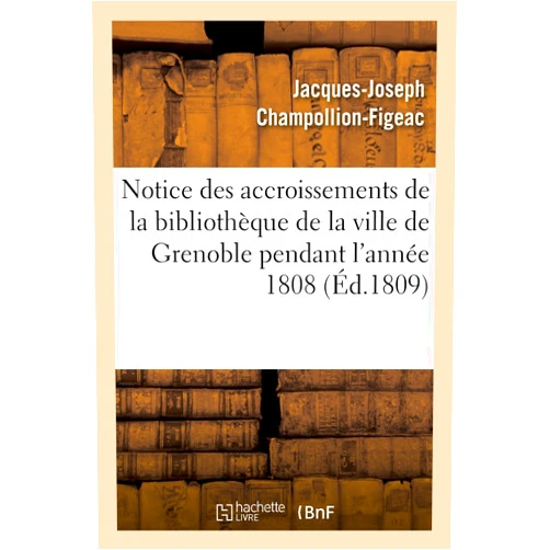 Jacques-Joseph Champollion-Figeac Notice Des Accroissements de la Bibliothèque de la Ville de Grenoble Pendant l'Année 1808 (Generalites) (French Edition)
