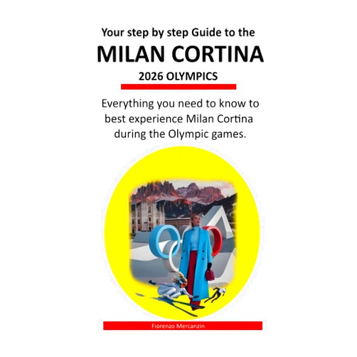 Fiorenzo Mercanzin Fio Your step by step Guide to the Milan Cortina 2026 Olympics: Everything you need to know to best experience Milan Cortina during the Olympic games. (Milano-Cortina 2026 Winter Olympics!)