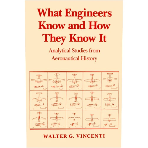 Walter G. G. Vincenti What Engineers Know and How They Know It: Analytical Studies from Aeronautical History (Johns Hopkins Studies in the History of Technology)
