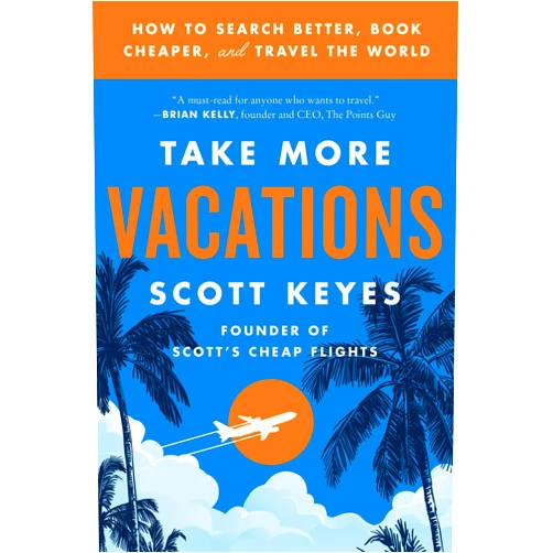 Scott Keyes Take More Vacations: How to Search Better, Book Cheaper, and Travel the World