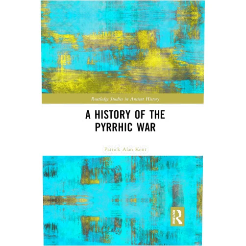 Patrick Alan Kent A History of the Pyrrhic War (Routledge Studies in Ancient History)