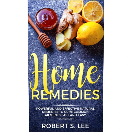 Robert S Lee Home Remedies: Powerful and Effective Natural Remedies to Cure Common Ailments Fast and Easy