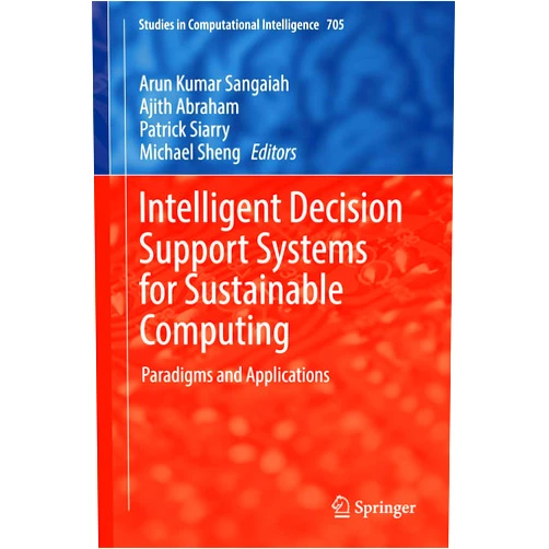 By Arun Kumar Sangaiah (Editor), Ajith Abraham (Editor), Patrick Siarry (Editor), Michael Sheng (Editor) & 1 more Intelligent Decision Support Systems for Sustainable Computing: Paradigms and Applications (Studies in Computational Intelligence, 705)