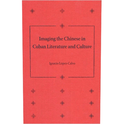 Ignacio López-Calvo Imaging the Chinese in Cuban Literature and Culture