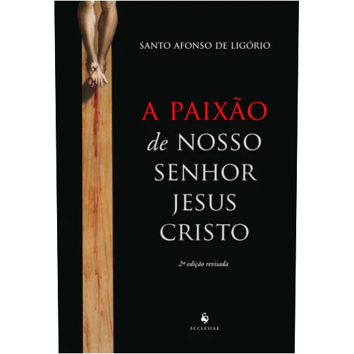 Santo Afonso Maria de Ligório A paixão de Nosso Senhor Jesus Cristo (Portuguese Edition)