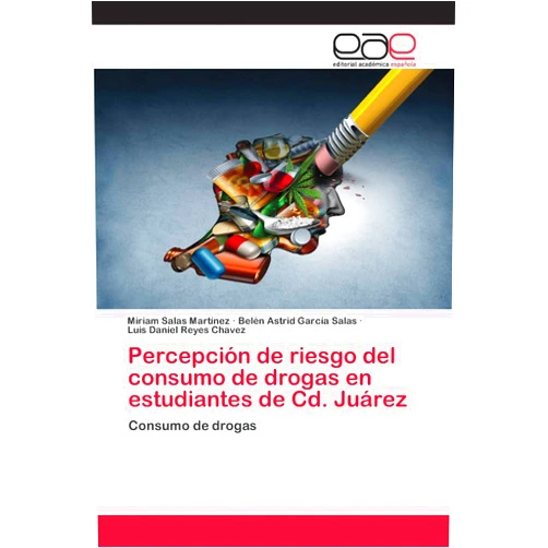 Miriam Salas Martínez,Belén Astrid García Salas,Luis Daniel Reyes Chavez Percepción de riesgo del consumo de drogas en estudiantes de Cd. Juárez: Consumo de drogas (Spanish Edition)