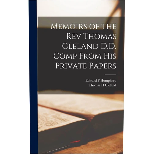 Edward P Humphrey,Thomas H Cleland Memoirs of the Rev Thomas Cleland D.D. [Microform] Comp From his Private Papers