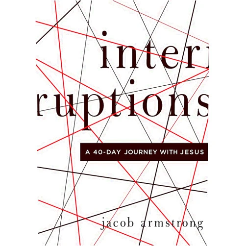 Jacob Armstrong Interruptions: A 40-Day Journey with Jesus