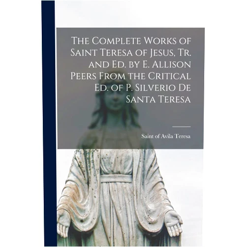 By Of Avila Saint Teresa (Creator) The Complete Works of Saint Teresa of Jesus, Tr. and Ed. by E. Allison Peers From the Critical Ed. of P. Silverio De Santa Teresa
