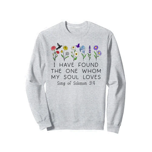 I Have Found One Whom My Soul Loves Shirt Women I Have Found the One Whom My Soul Loves Song of Solomon 3:4 Sweatshirt